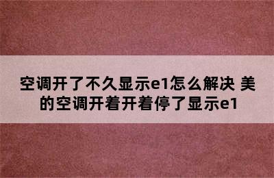 空调开了不久显示e1怎么解决 美的空调开着开着停了显示e1